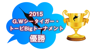 2015G.Wシータイガー・トービBigトーナメント　優勝